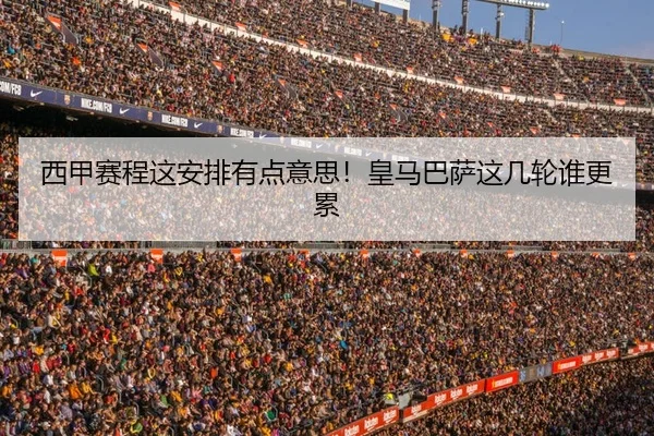 西甲赛程这安排有点意思！皇马巴萨这几轮谁更累