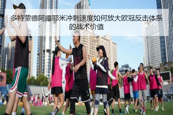 多特蒙德阿德耶米冲刺速度如何放大欧冠反击体系的战术价值
