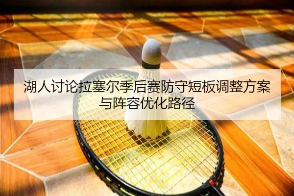 湖人讨论拉塞尔季后赛防守短板调整方案与阵容优化路径