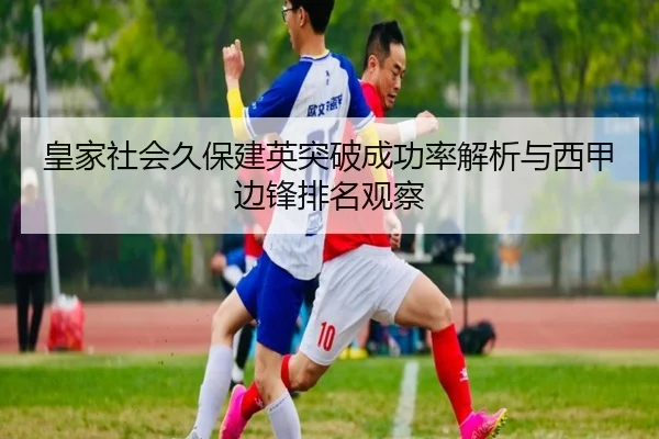皇家社会久保建英突破成功率解析与西甲边锋排名观察 - kaiyun