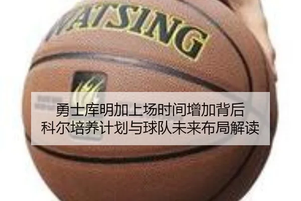 勇士库明加上场时间增加背后 科尔培养计划与球队未来布局解读 | kaiyun