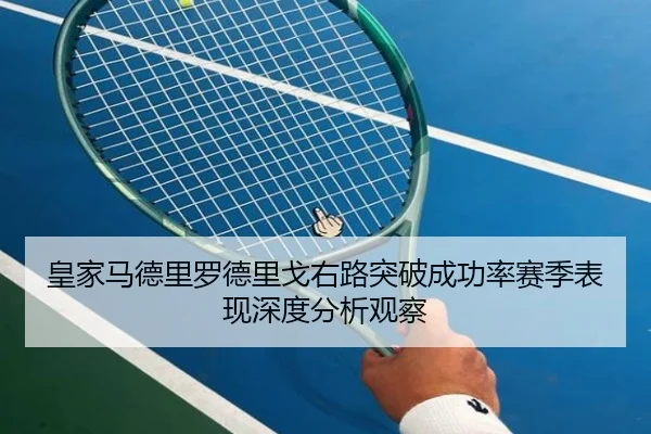 皇家马德里罗德里戈右路突破成功率赛季表现深度分析观察 - kaiyun