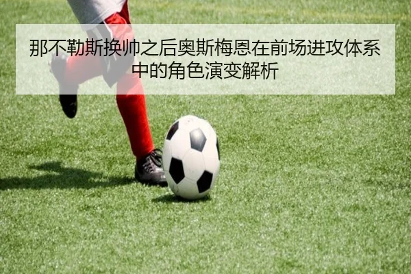 那不勒斯换帅之后奥斯梅恩在前场进攻体系中的角色演变解析 - kaiyun