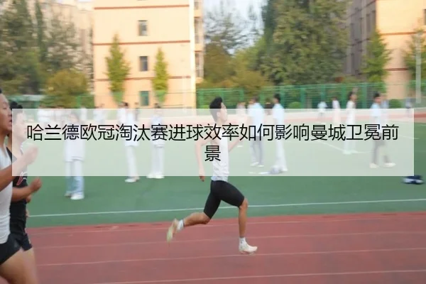 哈兰德欧冠淘汰赛进球效率如何影响曼城卫冕前景 - kaiyun