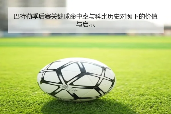 巴特勒季后赛关键球命中率与科比历史对照下的价值与启示 - kaiyun