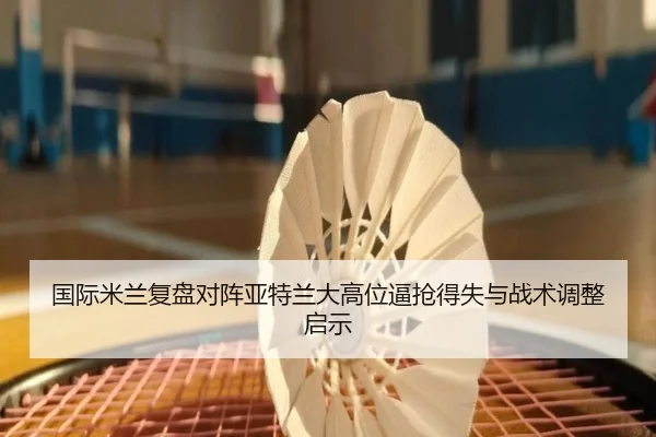 国际米兰复盘对阵亚特兰大高位逼抢得失与战术调整启示