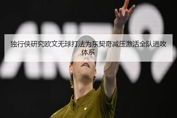 独行侠研究欧文无球打法为东契奇减压激活全队进攻体系