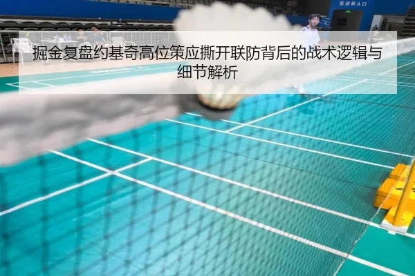 掘金复盘约基奇高位策应撕开联防背后的战术逻辑与细节解析 - kaiyun