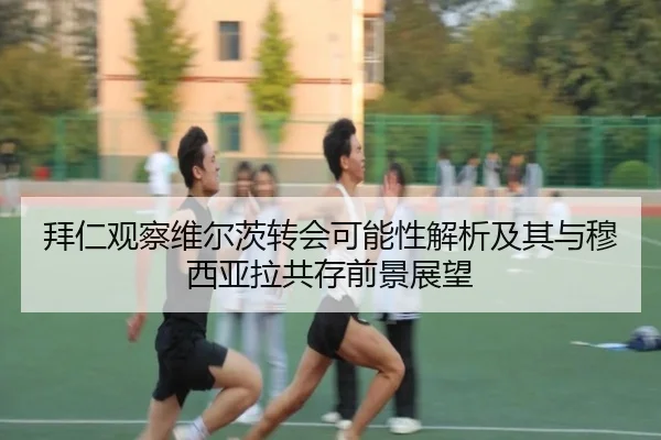 拜仁观察维尔茨转会可能性解析及其与穆西亚拉共存前景展望（kaiyun）