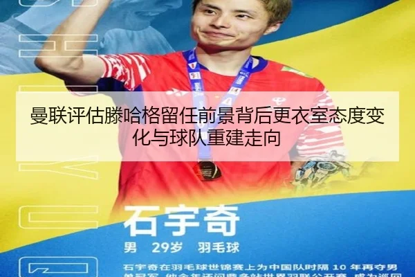 曼联评估滕哈格留任前景背后更衣室态度变化与球队重建走向 - kaiyun