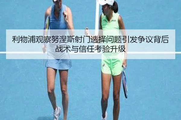 利物浦观察努涅斯射门选择问题引发争议背后战术与信任考验升级 - kaiyun