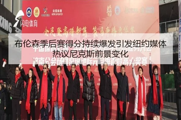 布伦森季后赛得分持续爆发引发纽约媒体热议尼克斯前景变化（kaiyun）