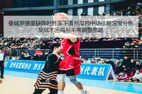 曼城罗德里缺阵时胜率下滑与瓜帅中场依赖深度分析及战术困局与未来调整思路 - kaiyun
