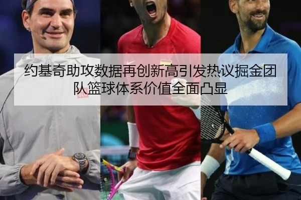 约基奇助攻数据再创新高引发热议掘金团队篮球体系价值全面凸显 | kaiyun