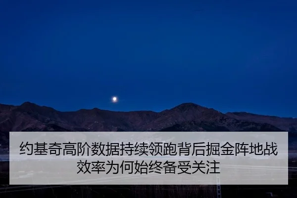 约基奇高阶数据持续领跑背后掘金阵地战效率为何始终备受关注 - kaiyun